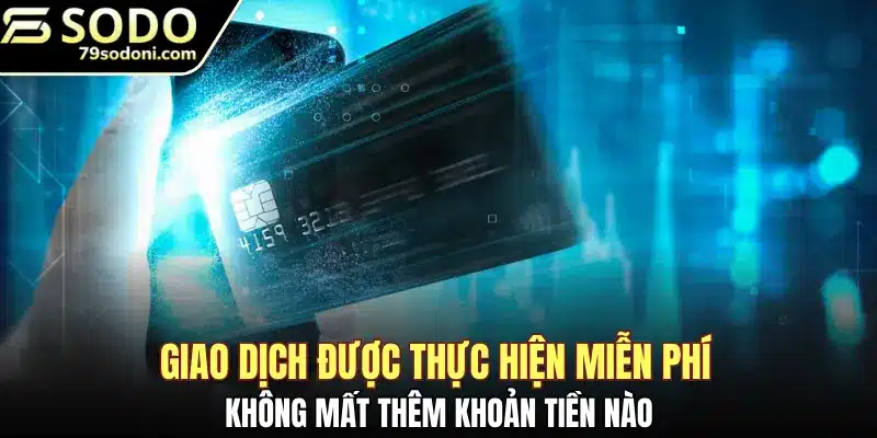 Giao dịch được thực hiện miễn phí không mất thêm khoản tiền nào